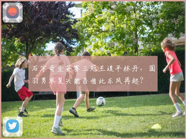 石宇奇全英赛三冠王追平林丹,国羽男单复兴能否借此东风再起?
