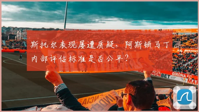 斯托尔表现屡遭质疑,阿斯顿马丁内部评估标准是否公平?