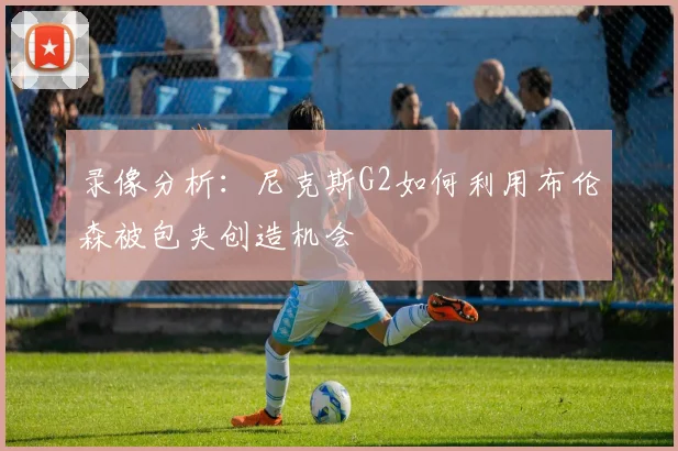 录像分析:尼克斯G2如何利用布伦森被包夹创造机会
