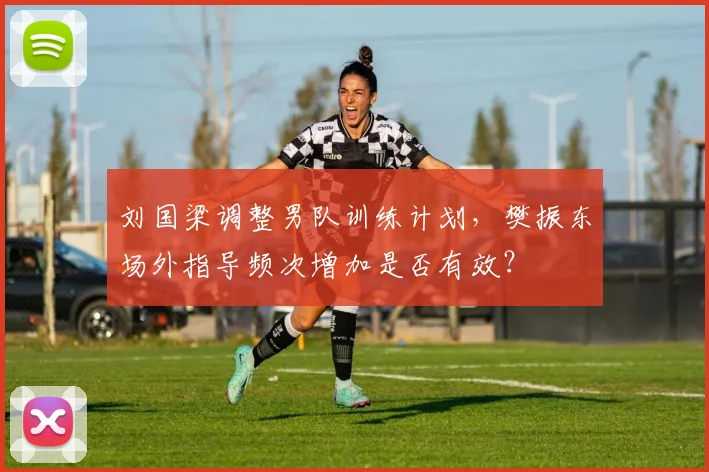 刘国梁调整男队训练计划,樊振东场外指导频次增加是否有效?